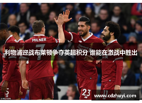 利物浦迎战布莱顿争夺英超积分 谁能在激战中胜出