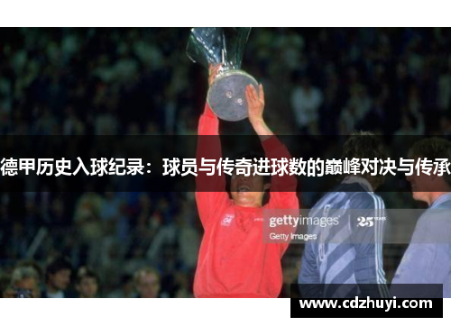 德甲历史入球纪录：球员与传奇进球数的巅峰对决与传承