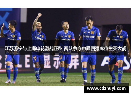 江苏苏宁与上海申花激战正酣 两队争夺中超四强席位生死大战
