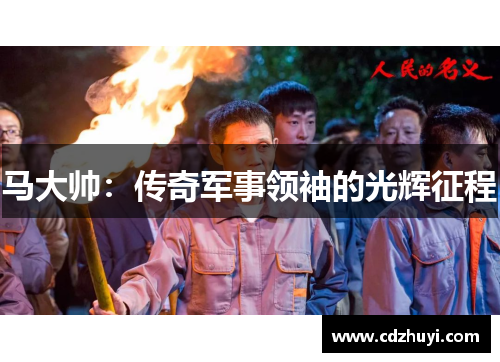 马大帅：传奇军事领袖的光辉征程