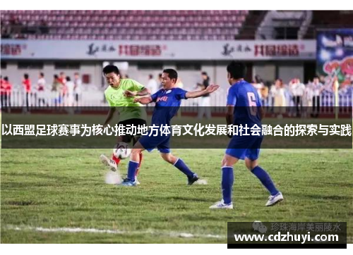 以西盟足球赛事为核心推动地方体育文化发展和社会融合的探索与实践