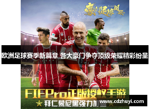 欧洲足球赛季新篇章 各大豪门争夺顶级荣耀精彩纷呈