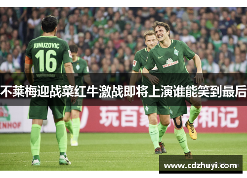不莱梅迎战菜红牛激战即将上演谁能笑到最后