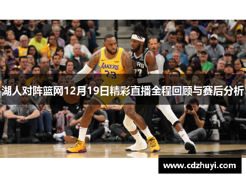 湖人对阵篮网12月19日精彩直播全程回顾与赛后分析