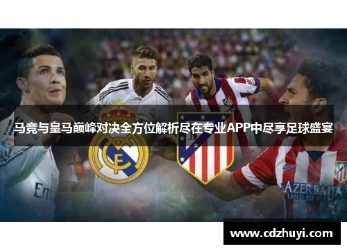 马竞与皇马巅峰对决全方位解析尽在专业APP中尽享足球盛宴